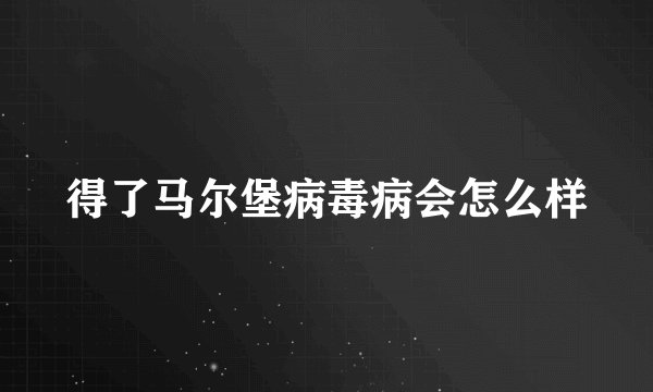 得了马尔堡病毒病会怎么样