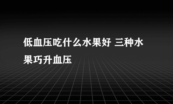 低血压吃什么水果好 三种水果巧升血压
