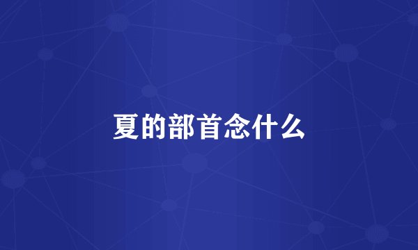 夏的部首念什么