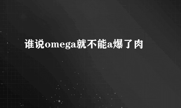 谁说omega就不能a爆了肉