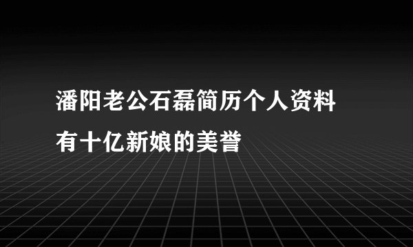 潘阳老公石磊简历个人资料 有十亿新娘的美誉