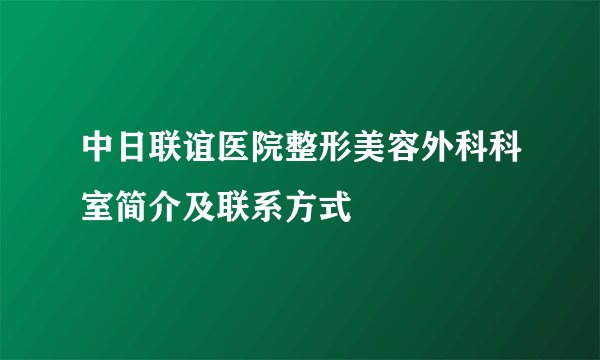 中日联谊医院整形美容外科科室简介及联系方式