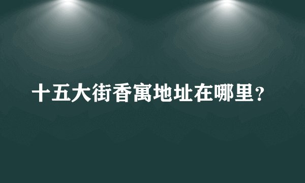 十五大街香寓地址在哪里?