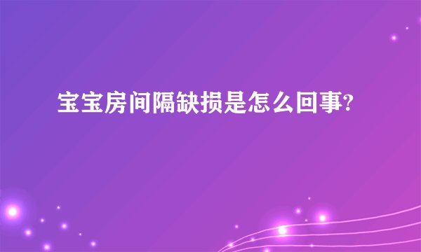 宝宝房间隔缺损是怎么回事?