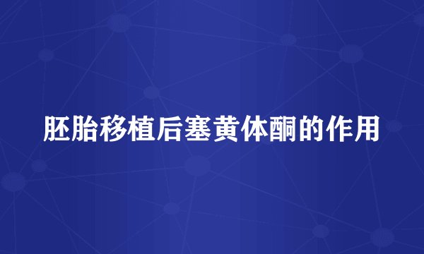 胚胎移植后塞黄体酮的作用
