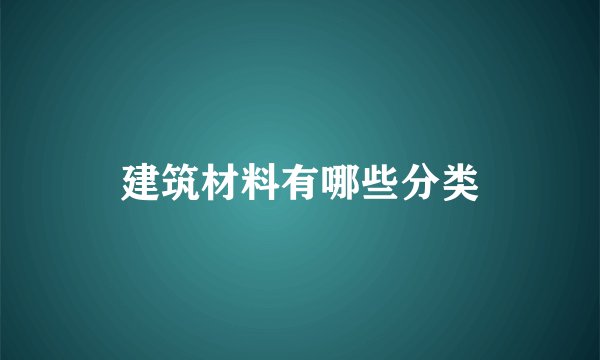 建筑材料有哪些分类