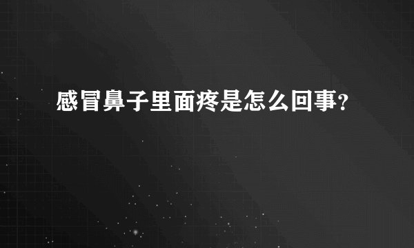 感冒鼻子里面疼是怎么回事？