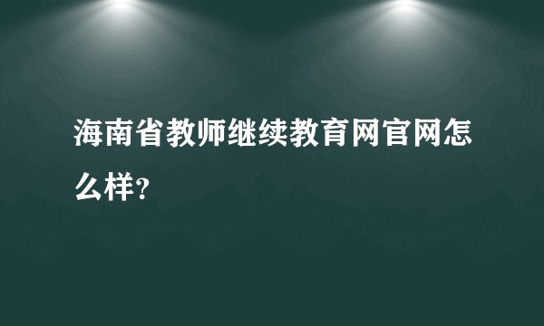 海南省教师继续教育网官网怎么样?
