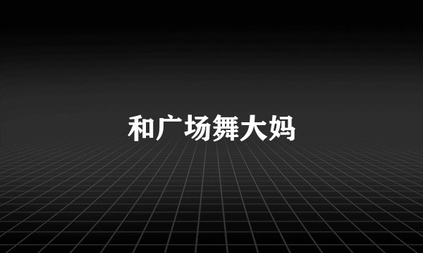 和广场舞大妈