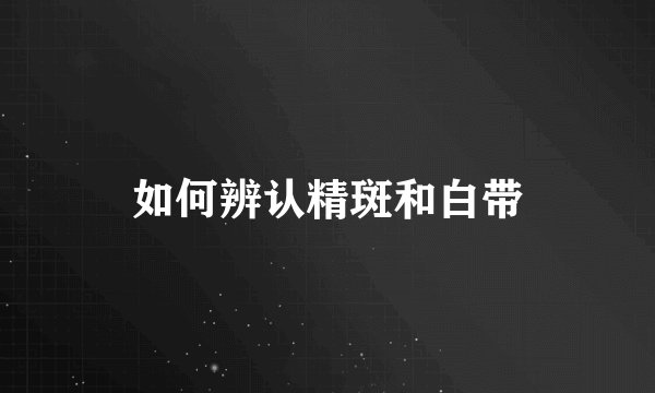 如何辨认精斑和白带