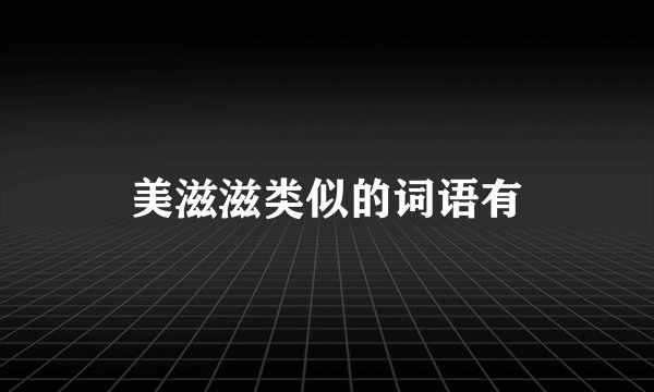 美滋滋类似的词语有