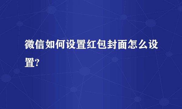 微信如何设置红包封面怎么设置?