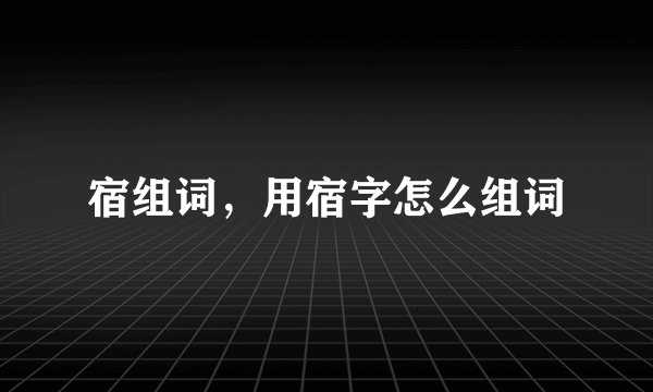 宿组词，用宿字怎么组词