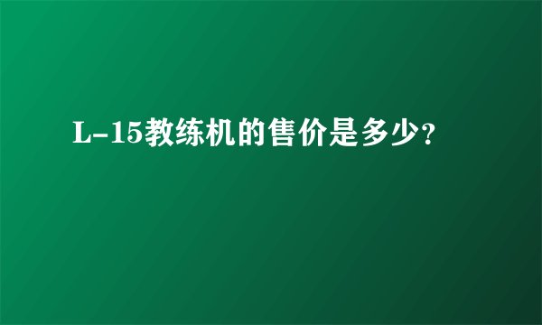 L-15教练机的售价是多少？