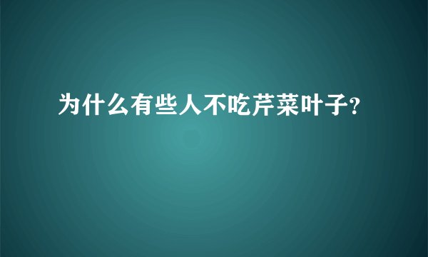 为什么有些人不吃芹菜叶子？