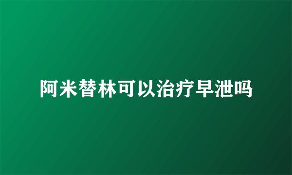 阿米替林可以治疗早泄吗