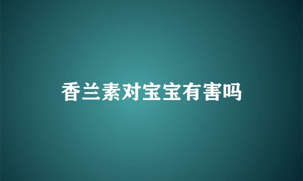 香兰素对宝宝有害吗