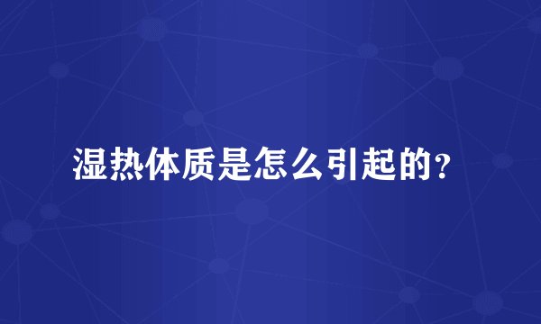 湿热体质是怎么引起的？