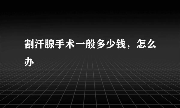 割汗腺手术一般多少钱，怎么办