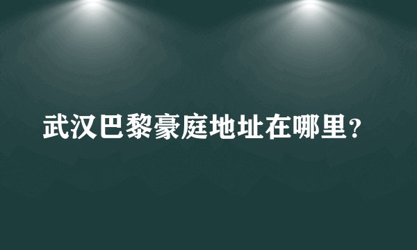 武汉巴黎豪庭地址在哪里？