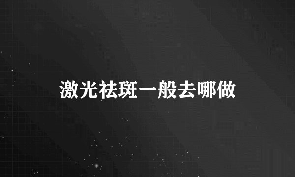激光祛斑一般去哪做