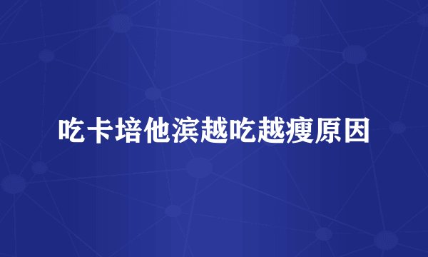 吃卡培他滨越吃越瘦原因