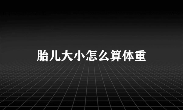 胎儿大小怎么算体重