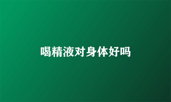 喝精液对身体好吗