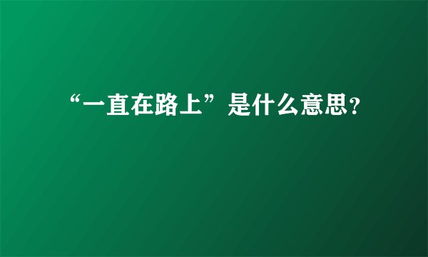 “一直在路上”是什么意思？