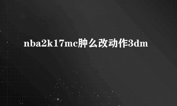 nba2k17mc肿么改动作3dm