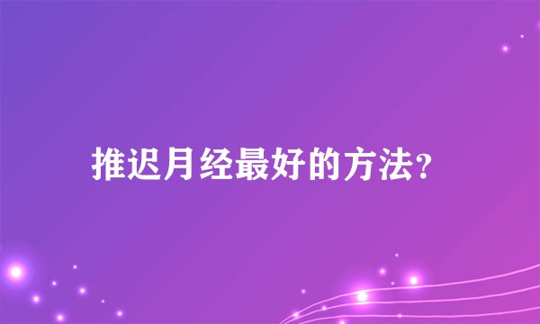 推迟月经最好的方法？