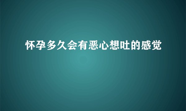 怀孕多久会有恶心想吐的感觉