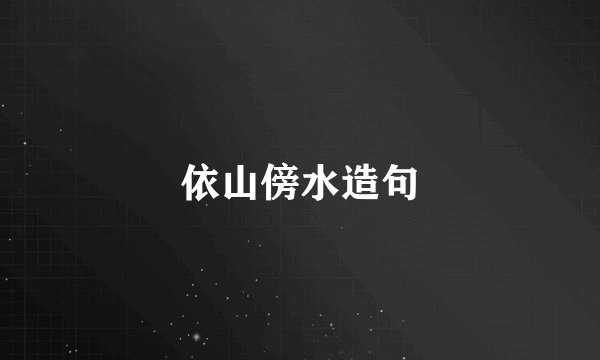 依山傍水造句