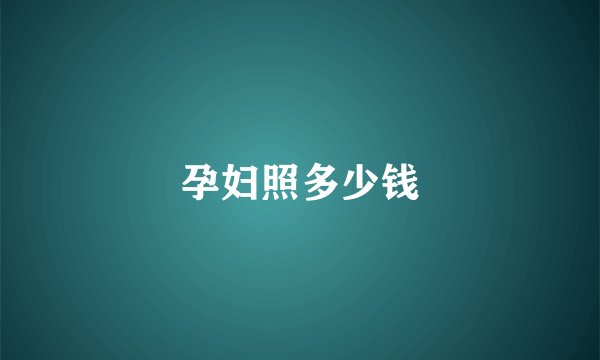 孕妇照多少钱
