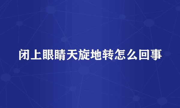 闭上眼睛天旋地转怎么回事