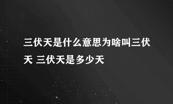 三伏天是什么意思为啥叫三伏天 三伏天是多少天