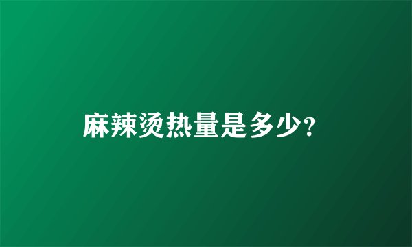 麻辣烫热量是多少?