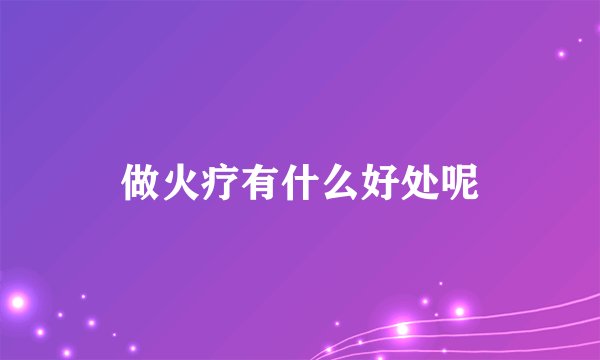 做火疗有什么好处呢