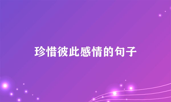 珍惜彼此感情的句子