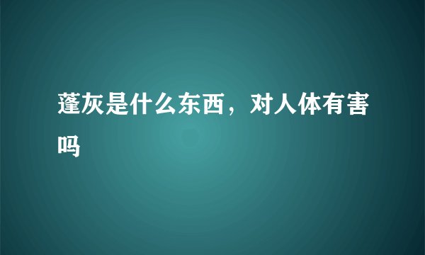 蓬灰是什么东西，对人体有害吗