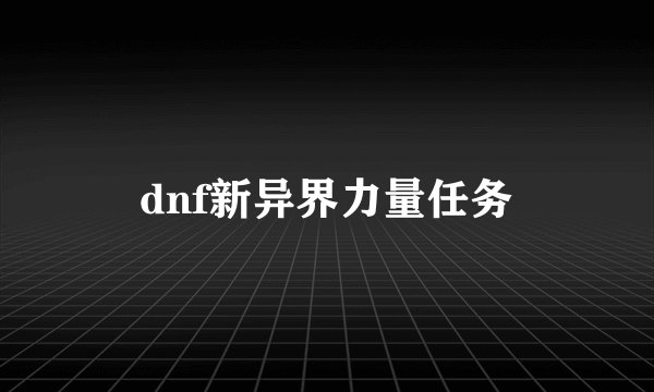 dnf新异界力量任务