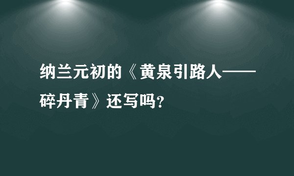 纳兰元初的《黄泉引路人——碎丹青》还写吗?