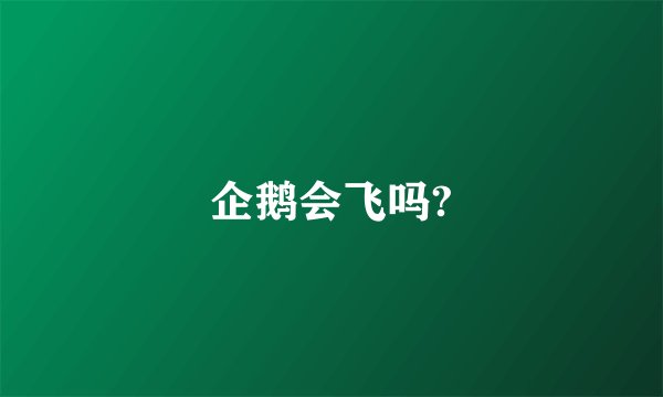 企鹅会飞吗?