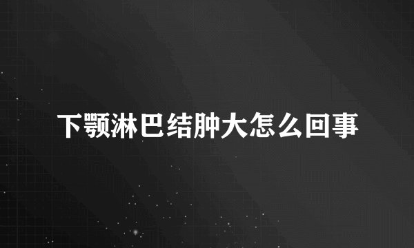 下颚淋巴结肿大怎么回事