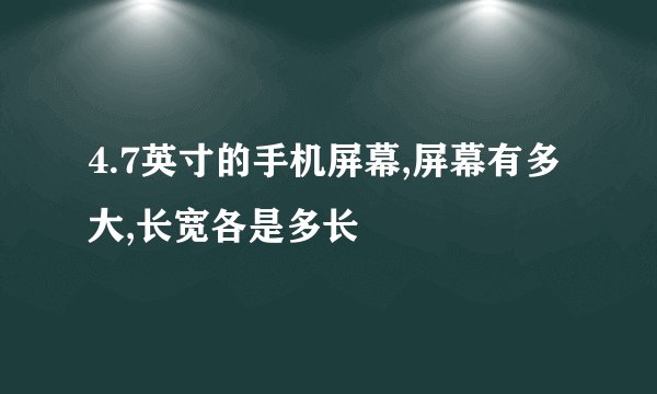 4.7英寸的手机屏幕,屏幕有多大,长宽各是多长