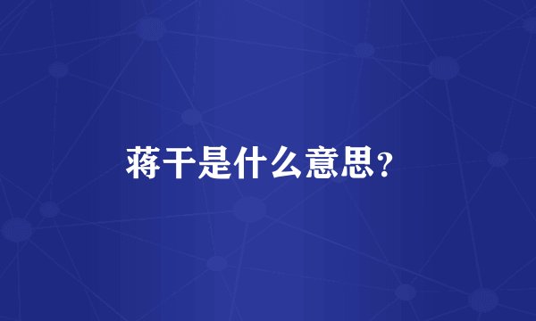 蒋干是什么意思?