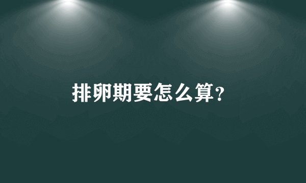 排卵期要怎么算?