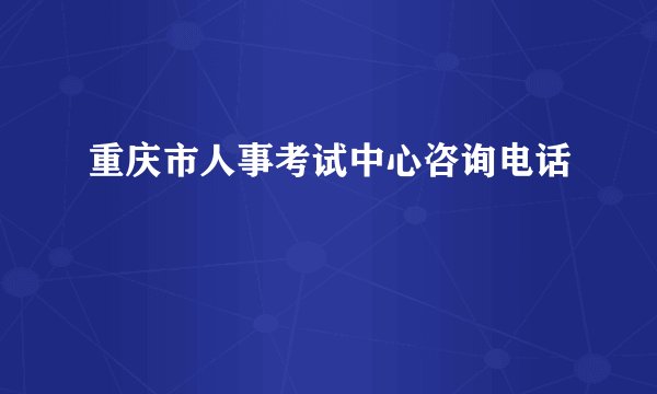 重庆市人事考试中心咨询电话