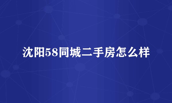 沈阳58同城二手房怎么样