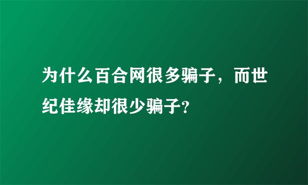 为什么百合网很多骗子，而世纪佳缘却很少骗子？